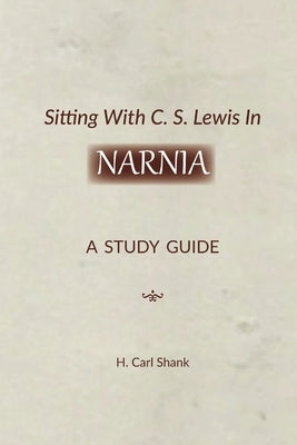 Sitting With C. S. Lewis In Narnia: A Study Guide by Shank, Carl