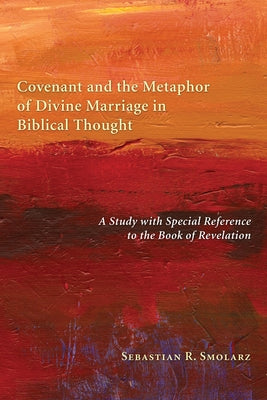 Covenant and the Metaphor of Divine Marriage in Biblical Thought: A Study with Special Reference to the Book of Revelation by Smolarz, Sebastian R.