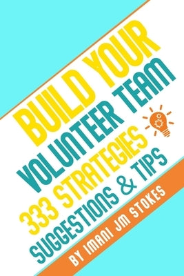 Build Your Volunteer Team: 333 Strategies, Suggestions, & Tips by Stokes, Imani Jm