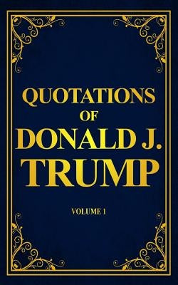 Quotations of Donald J. Trump: Volume 1 by Carlson, Karin