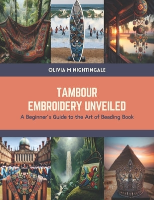 Tambour Embroidery Unveiled: A Beginner's Guide to the Art of Beading Book by Nightingale, Olivia M.
