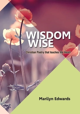 Wisdom Wise: Christian Poetry that touches the Heart by Edwards, Marilyn