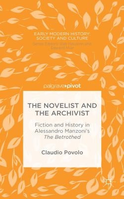 The Novelist and the Archivist: Fiction and History in Alessandro Manzoni's the Betrothed by Povolo, C.