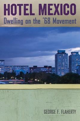 Hotel Mexico: Dwelling on the '68 Movement by Flaherty, George F.