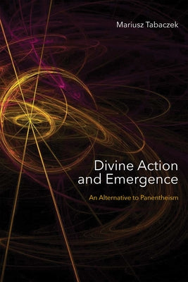 Divine Action and Emergence: An Alternative to Panentheism by Tabaczek, Mariusz