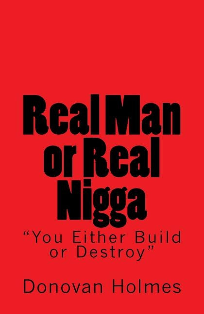 Real Man or Real Nigga: You Either Build or Destroy by Holmes, Donovan