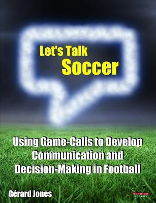 Let's Talk Soccer: Using Game-Calls to Develop Communication and Decision-Making in Football by Jones, Gérard