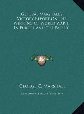 General Marshall's Victory Report On The Winning Of World War II In Europe And The Pacific by Marshall, George C.