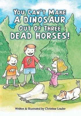 You Can't Make A Dinosaur Out Of Three Dead Horses by Leader, Christine E.