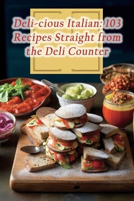 Deli-cious Italian: 103 Recipes Straight from the Deli Counter by Spot, Rustic Kitchen Culinary