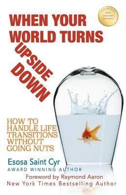 When Your World Turns Upside Down: How to Handle Life Transitions Without Going Nuts by Aaron, Raymond