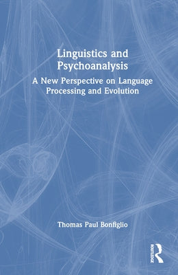 Linguistics and Psychoanalysis: A New Perspective on Language Processing and Evolution by Bonfiglio, Thomas Paul