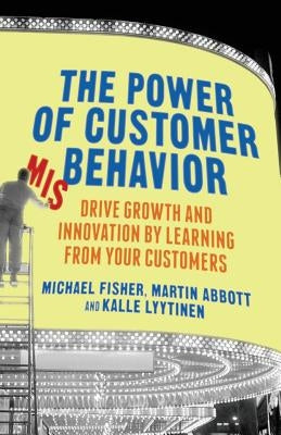 The Power of Customer Misbehavior: Drive Growth and Innovation by Learning from Your Customers by Fisher, M.
