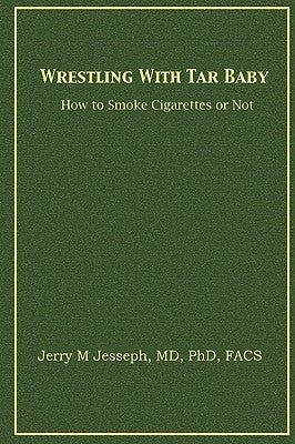 Wrestling With Tar Baby: How To Smoke Cigarettes Or Not by Jerry M. Jesseph