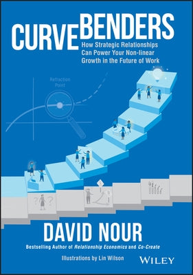 Curve Benders: How Strategic Relationships Can Power Your Non-Linear Growth in the Future of Work by Nour, David