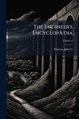 The Engineer's EncyclopÃ]dia: Containing a History of the Discovery and Application of Steam, With its Practice and Achievements From the Earliest Per by G, Winton John