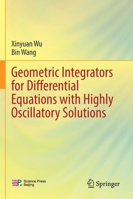 Geometric Integrators for Differential Equations with Highly Oscillatory Solutions by Wu, Xinyuan