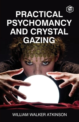 Practical Psychomancy And Crystal Gazing by Atkinson, William Walker