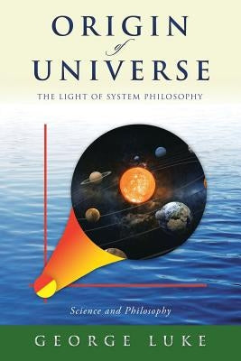 Origin of Universe: The Light of System Philosophy by Luke, George