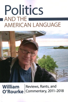 Politics and the American Language: Reviews, Rants, and Commentary, 2011-2018 by O'Rourke, William