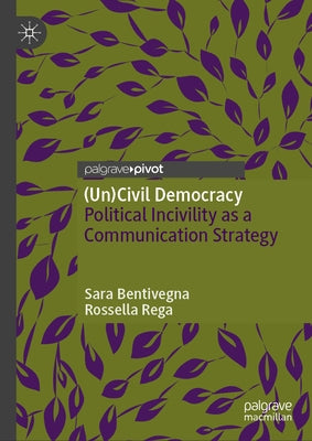(Un)Civil Democracy: Political Incivility as a Communication Strategy by Bentivegna, Sara