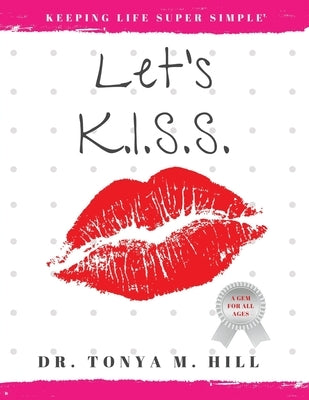 Let's K.I.S.S.: Keeping Life Super Simple: Simple life lessons that lead to joy and fulfillment by Hill, Tonya M.