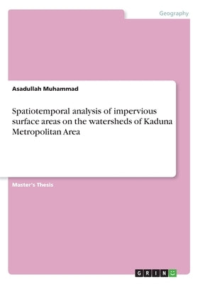 Spatiotemporal analysis of impervious surface areas on the watersheds of Kaduna Metropolitan Area by Muhammad, Asadullah
