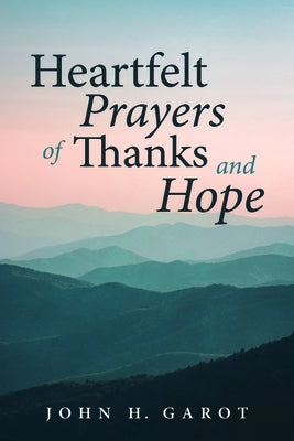 Heartfelt Prayers of Thanks and Hope by Garot, John H.