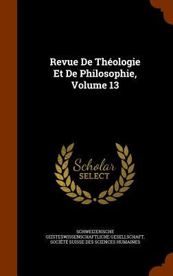 Revue De Théologie Et De Philosophie, Volume 13 by Schweizerische Geisteswissenschaftliche