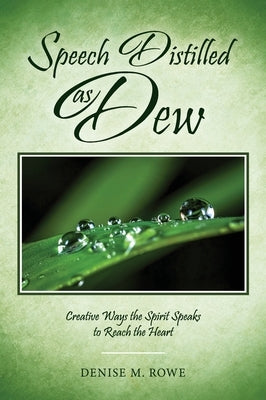 Speech Distilled as Dew: Creative Ways the Spirit Speaks to Reach the Heart by Rowe, Denise M.