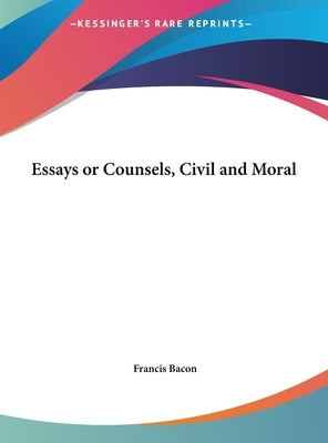 Essays or Counsels, Civil and Moral by Bacon, Francis