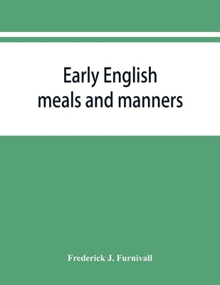 Early English meals and manners: John Russell's Boke of nurture, Wynkyn de Worde's Boke of keruynge, The boke of curtasye, R. Weste's Booke of demeano by J. Furnivall, Frederick