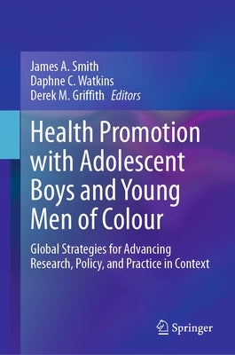 Health Promotion with Adolescent Boys and Young Men of Colour: Global Strategies for Advancing Research, Policy, and Practice in Context by Smith, James a.