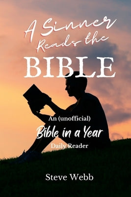 A Sinner Reads the Bible: An (unofficial) Bible in a Year Daily Reader by Webb, Steve