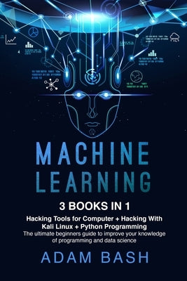 Machine Learning: 3 books in 1: - Hacking Tools for Computer + Hacking With Kali Linux + Python Programming- The ultimate beginners guid by Bash, Adam