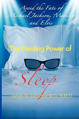 Avoid the Fate of Michael Jackson, Marilyn, and Elvis: The Healing Power of Sleep by Forsythe, MD Hmd James W.