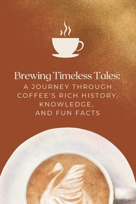 Brewing Timeless Tales: A Journey Through Coffee's Rich History, Knowledge, and Fun Facts by Mitchell, Ashtyn