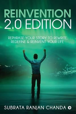 Reinvention 2.0 Edition: Rephrase Your Story to Rewrite, Redefine & Reinvent Your Life by Subrata Ranjan Chanda