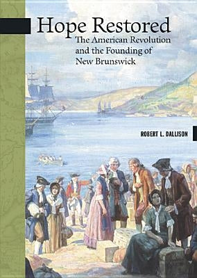 Hope Restored: The American Revolution and the Founding of New Brunswick by Dallison, Robert L.