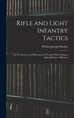 Rifle and Light Infantry Tactics; for the Exercise and Manoeuvers of Troops When Acting as Light Infantry or Riflemen by Hardee, William Joseph 1815-1873
