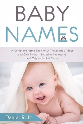 Baby Names: A Complete Name Book With Thousands of Boys and Girls Names - Including the Means and Origins Behind Them by Rott, Daniel