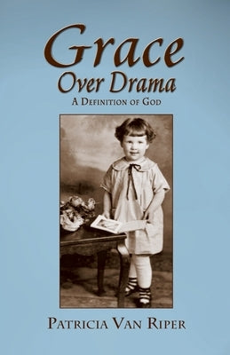 Grace Over Drama, A Definition of God by Van Riper, Patricia