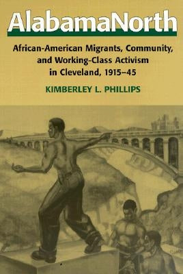 Alabamanorth: African-American Migrants, Community, and Working-Class Activism in Cleveland, 1915-45 by Phillips, Kimberley L.