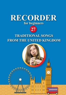 Recorder for Beginners. 27 Traditional Songs from the United Kingdom: Easy Solo Recorder Songbook by Gilbert, Nadya