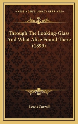 Through the Looking-Glass and What Alice Found There (1899) by Carroll, Lewis