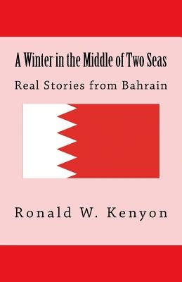 A Winter in the Middle of Two Seas: Real Stories from Bahrain by Kenyon, Ronald W.