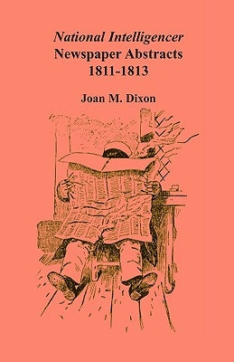 National Intelligencer Newspaper Abstracts, 1811-1813 by Dixon, Joan M.