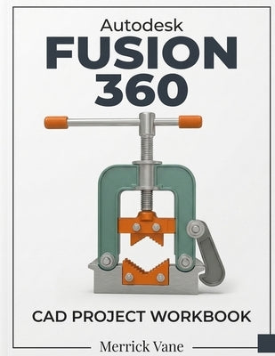 Autodesk Fusion 360 CAD Project Workbook by Vane, Merrick