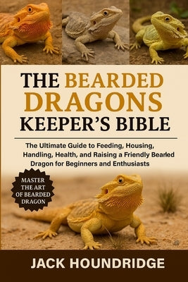 The Bearded Dragons Keeper's Bible by Houndridge, Jack