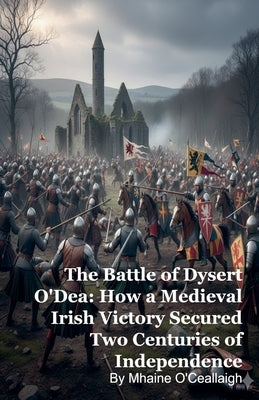 The Battle of Dysert O'Dea: How a Medieval Irish Victory Secured Two Centuries of Independence by O'Ceallaigh, Mhaine